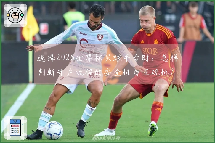 选择2026世界杯买球平台时，怎样判断开户流程的安全性与正规性？