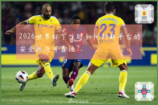 2026世界杯下注时如何判断平台的安全性与可靠性？