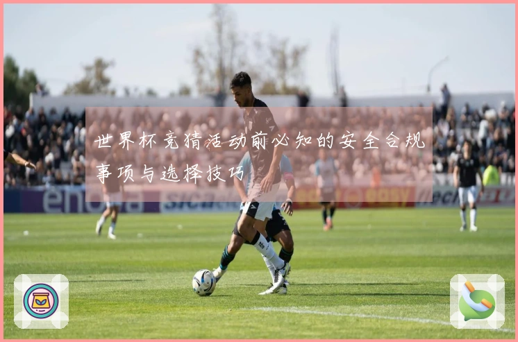 世界杯竞猜活动前必知的安全合规事项与选择技巧