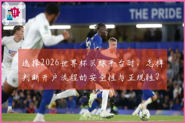选择2026世界杯买球平台时，怎样判断开户流程的安全性与正规性？