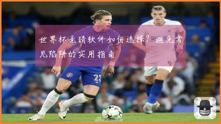 世界杯竞猜软件如何选择？避免常见陷阱的实用指南