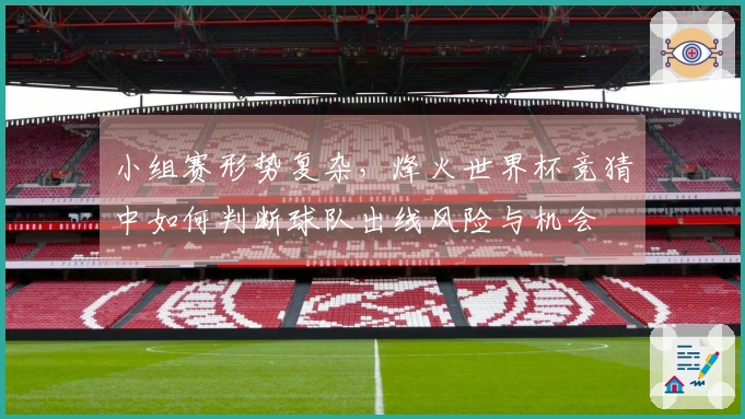 小组赛形势复杂，烽火世界杯竞猜中如何判断球队出线风险与机会